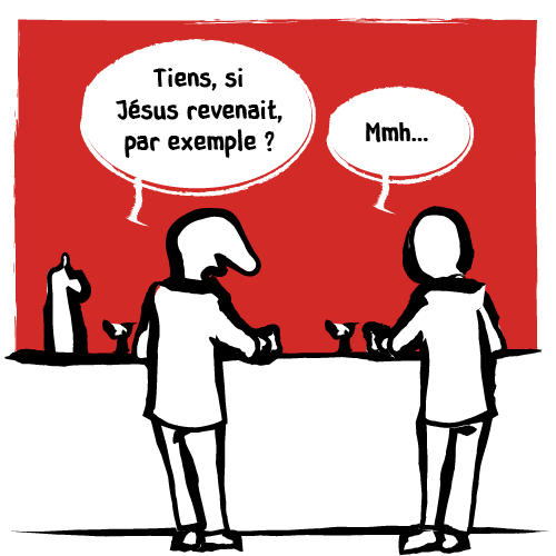 « Tiens, si Jésus revenait, par exemple ? » Hésitation de l’interlocuteur.